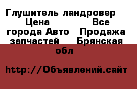 Глушитель ландровер . › Цена ­ 15 000 - Все города Авто » Продажа запчастей   . Брянская обл.